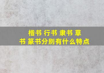 楷书 行书 隶书 草书 篆书分别有什么特点